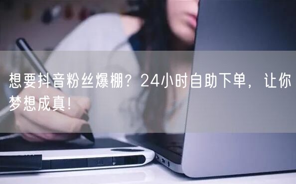 想要抖音粉丝爆棚？24小时自助下单，让你梦想成真！