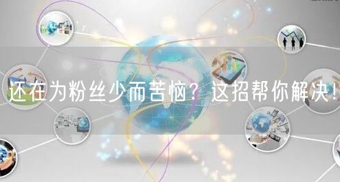 还在为粉丝少而苦恼？这招帮你解决！
