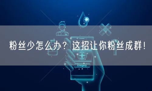 粉丝少怎么办？这招让你粉丝成群！