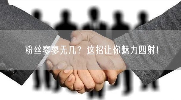 粉丝寥寥无几？这招让你魅力四射！