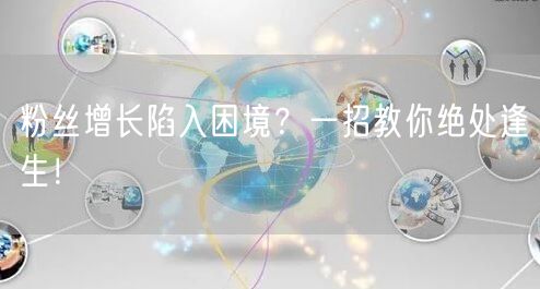 粉丝增长陷入困境？一招教你绝处逢生！