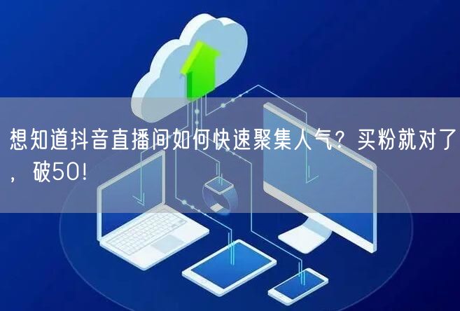 想知道抖音直播间如何快速聚集人气？买粉就对了，破50！