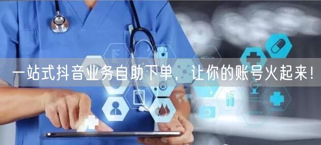 一站式抖音业务自助下单，让你的账号火起来！
