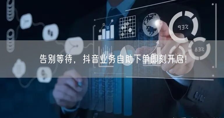 告别等待，抖音业务自助下单即刻开启！