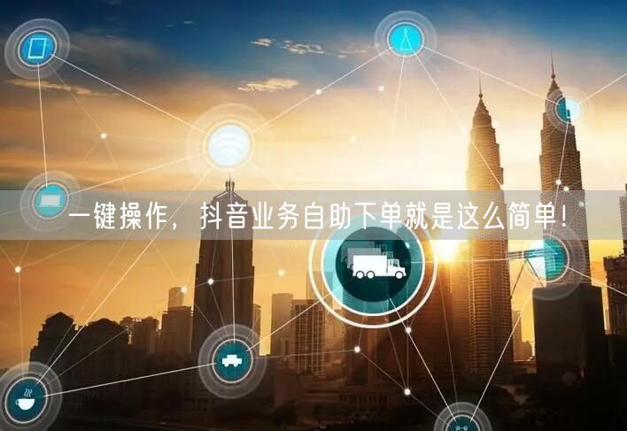 一键操作，抖音业务自助下单就是这么简单！