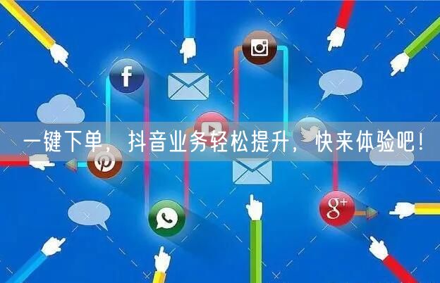 一键下单，抖音业务轻松提升，快来体验吧！
