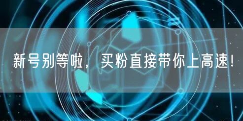 新号别等啦，买粉直接带你上高速！