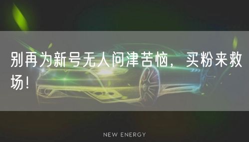 别再为新号无人问津苦恼，买粉来救场！