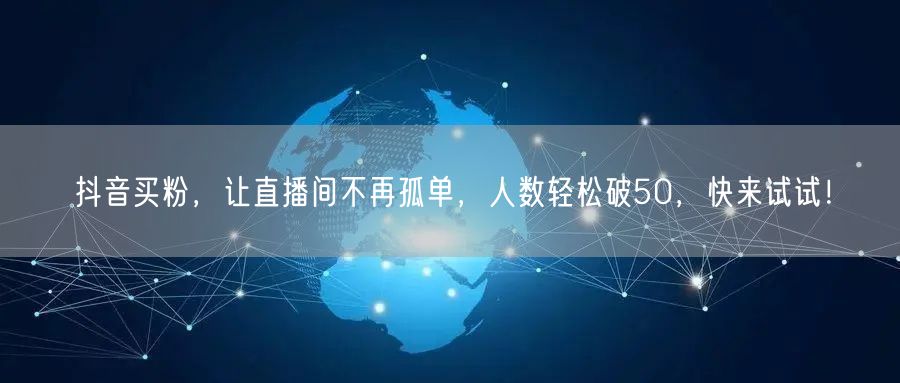 抖音买粉，让直播间不再孤单，人数轻松破50，快来试试！