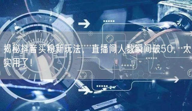 揭秘抖音买粉新玩法，直播间人数瞬间破50，太实用了！