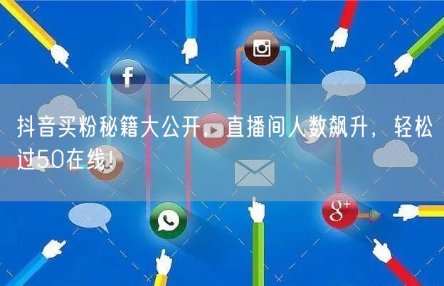 抖音买粉秘籍大公开，直播间人数飙升，轻松过50在线！