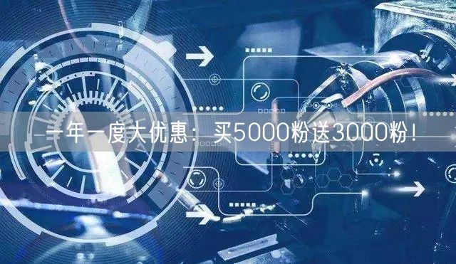 一年一度大优惠：买5000粉送3000粉！