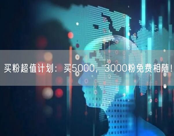 买粉超值计划：买5000，3000粉免费相随！