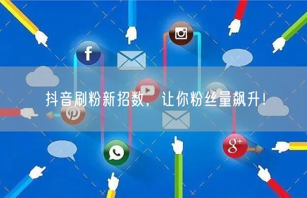 抖音刷粉新招数，让你粉丝量飙升！