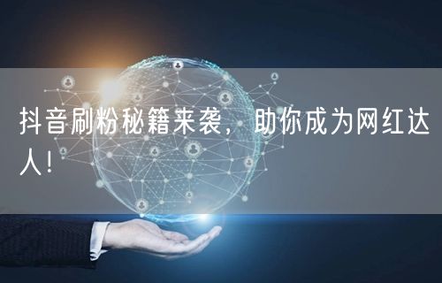抖音刷粉秘籍来袭，助你成为网红达人！