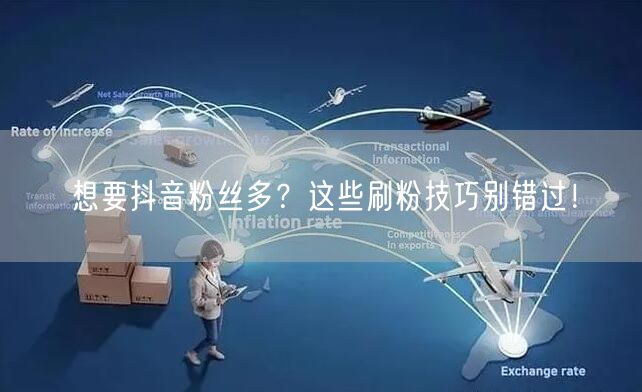想要抖音粉丝多？这些刷粉技巧别错过！