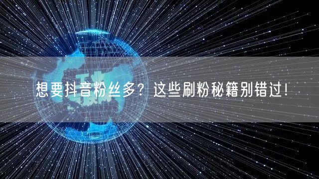 想要抖音粉丝多？这些刷粉秘籍别错过！