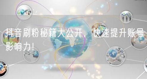 抖音刷粉秘籍大公开，快速提升账号影响力！
