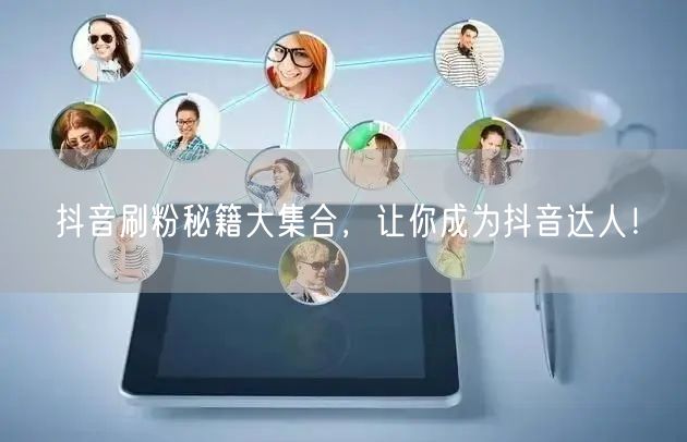 抖音刷粉秘籍大集合，让你成为抖音达人！