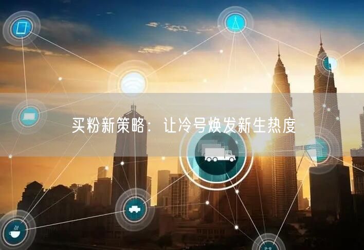 买粉新策略：让冷号焕发新生热度