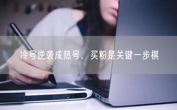 冷号逆袭成热号，买粉是关键一步棋
