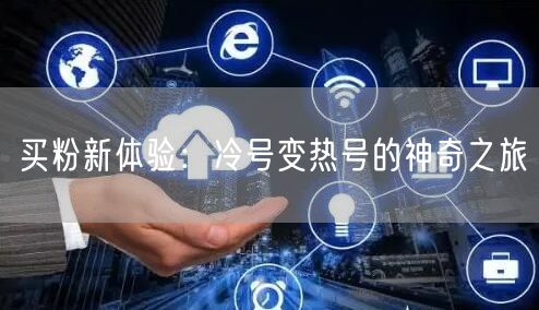买粉新体验：冷号变热号的神奇之旅