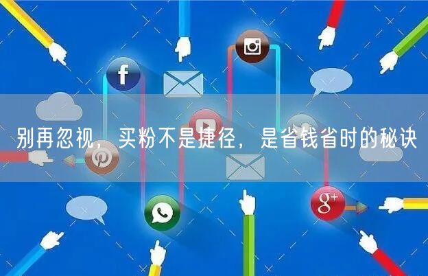别再忽视，买粉不是捷径，是省钱省时的秘诀