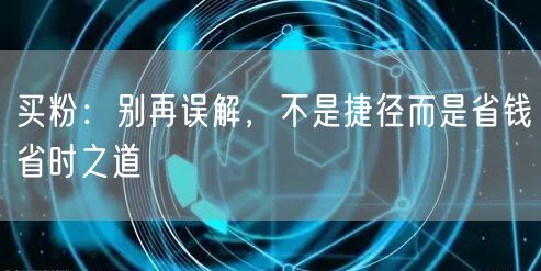 买粉：别再误解，不是捷径而是省钱省时之道
