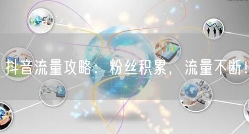 抖音流量攻略：粉丝积累，流量不断！