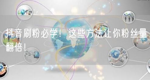 抖音刷粉必学！这些方法让你粉丝量翻倍！