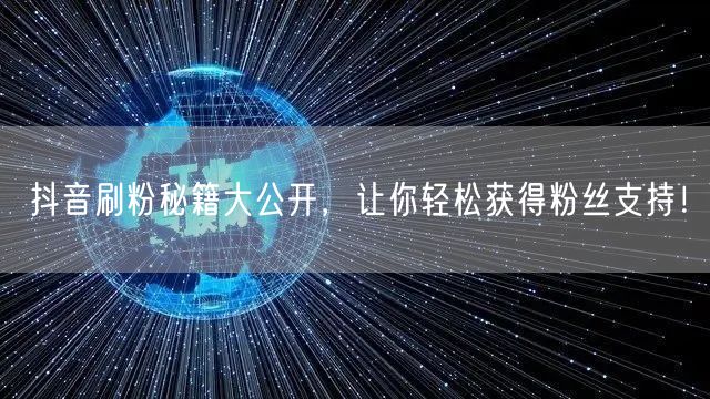 抖音刷粉秘籍大公开，让你轻松获得粉丝支持！
