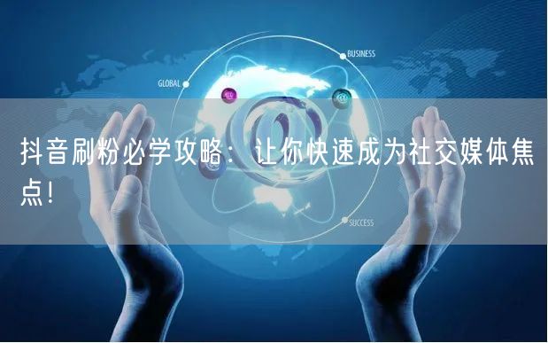 抖音刷粉必学攻略：让你快速成为社交媒体焦点！