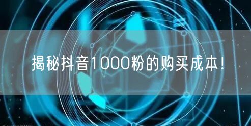 揭秘抖音1000粉的购买成本！