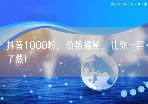 抖音1000粉，价格揭秘，让你一目了然！