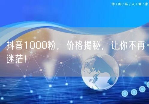 抖音1000粉，价格揭秘，让你不再迷茫！