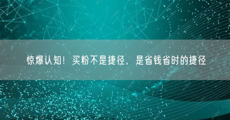 惊爆认知！买粉不是捷径，是省钱省时的捷径