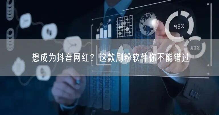 想成为抖音网红？这款刷粉软件你不能错过
