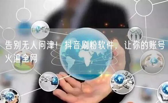 告别无人问津！抖音刷粉软件，让你的账号火遍全网
