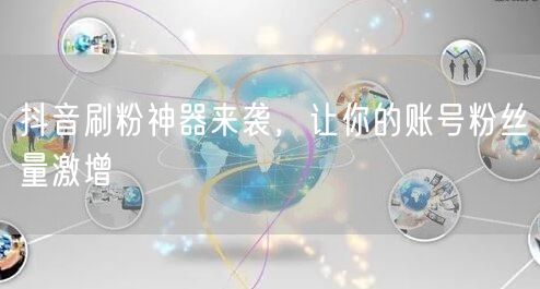 抖音刷粉神器来袭，让你的账号粉丝量激增