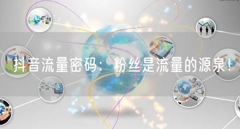 抖音流量密码：粉丝是流量的源泉！
