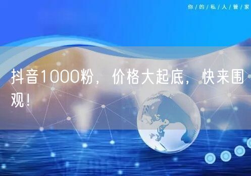 抖音1000粉，价格大起底，快来围观！
