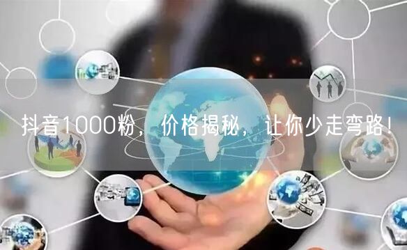 抖音1000粉，价格揭秘，让你少走弯路！