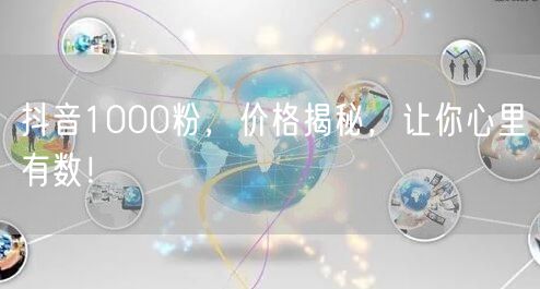 抖音1000粉，价格揭秘，让你心里有数！