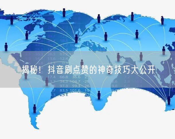 揭秘！抖音刷点赞的神奇技巧大公开