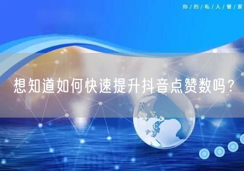 想知道如何快速提升抖音点赞数吗？