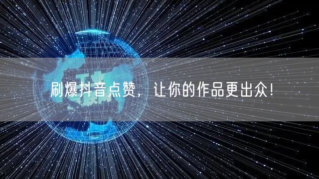 刷爆抖音点赞，让你的作品更出众！