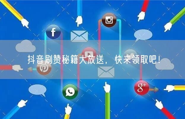抖音刷赞秘籍大放送，快来领取吧！