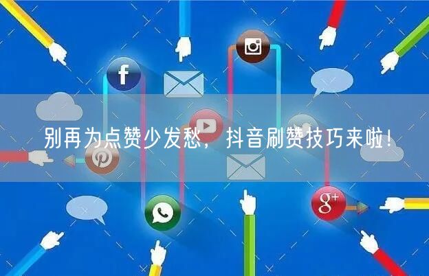 别再为点赞少发愁，抖音刷赞技巧来啦！