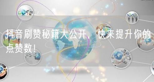 抖音刷赞秘籍大公开，快来提升你的点赞数！