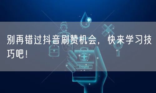 别再错过抖音刷赞机会，快来学习技巧吧！